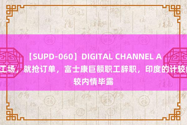 【SUPD-060】DIGITAL CHANNEL AYA 不抢工场，就抢订单，富士康巨额职工辞职，印度的计较内情毕露