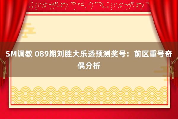 SM调教 089期刘胜大乐透预测奖号：前区重号奇偶分析