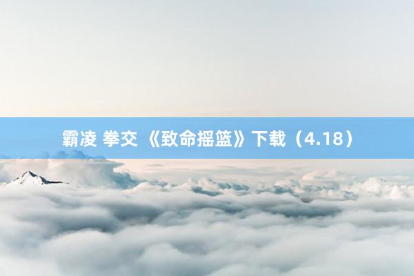 霸凌 拳交 《致命摇篮》下载(4.18)