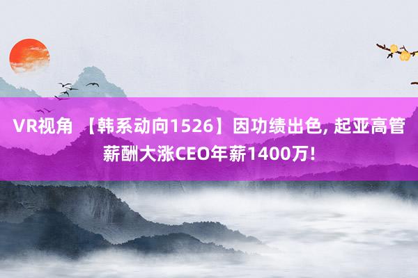 VR视角 【韩系动向1526】因功绩出色， 起亚高管薪酬大涨CEO年薪1400万!