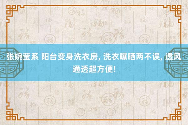 张婉莹系 阳台变身洗衣房， 洗衣曝晒两不误， 透风通透超方便!